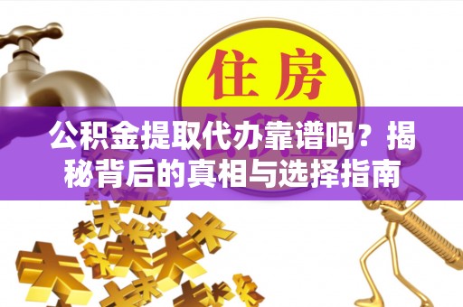 南长公积金提取代办靠谱吗？揭秘背后的真相与选择指南