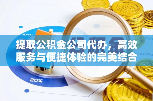 南长提取公积金公司代办，高效服务与便捷体验的完美结合
