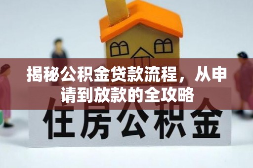 南长揭秘公积金贷款流程，从申请到放款的全攻略