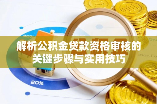 南长解析公积金贷款资格审核的关键步骤与实用技巧
