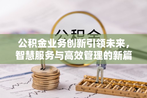 南长公积金业务创新引领未来，智慧服务与高效管理的新篇章