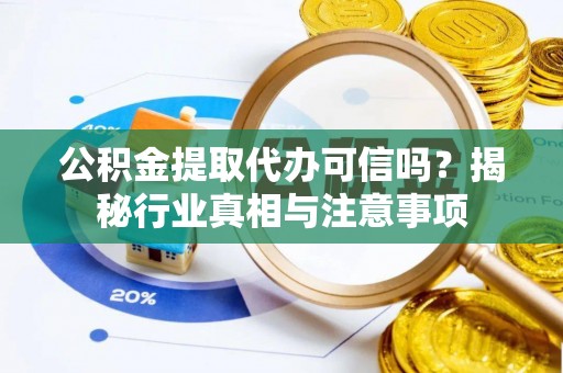 南长公积金提取代办可信吗？揭秘行业真相与注意事项