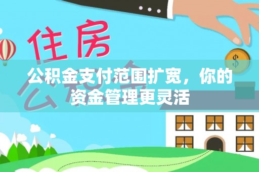 南长公积金支付范围扩宽，你的资金管理更灵活