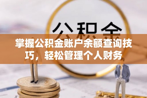 南长掌握公积金账户余额查询技巧，轻松管理个人财务