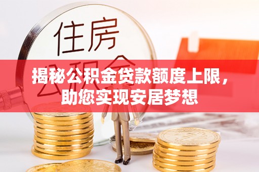 南长揭秘公积金贷款额度上限，助您实现安居梦想