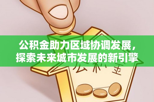 南长公积金助力区域协调发展，探索未来城市发展的新引擎