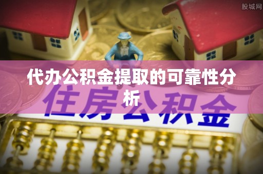 南长代办公积金提取的可靠性分析