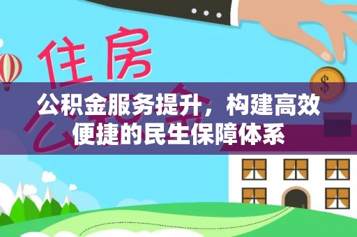 南长公积金服务提升，构建高效便捷的民生保障体系