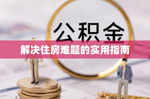 南长解决住房难题的实用指南