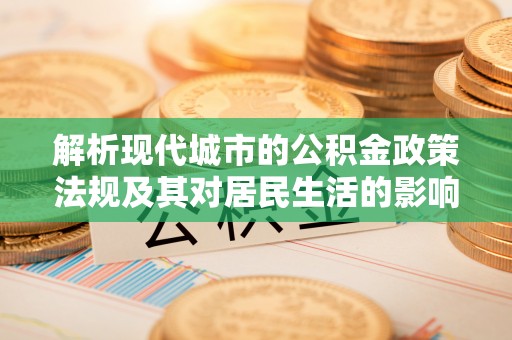 南长解析现代城市的公积金政策法规及其对居民生活的影响