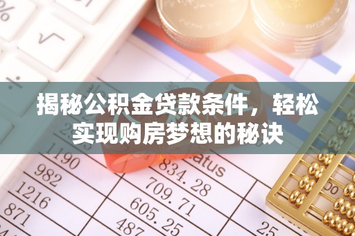 南长揭秘公积金贷款条件，轻松实现购房梦想的秘诀