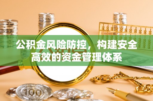南长公积金风险防控，构建安全高效的资金管理体系