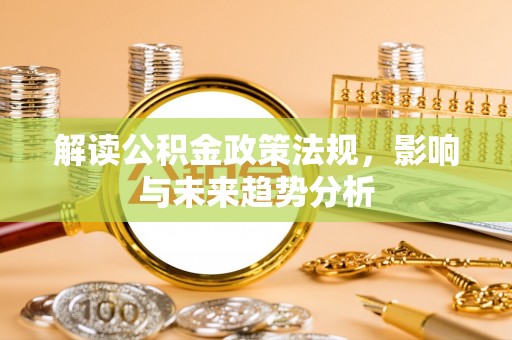 南长解读公积金政策法规，影响与未来趋势分析