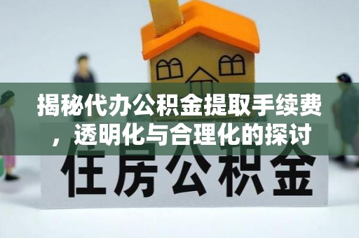 南长揭秘代办公积金提取手续费，透明化与合理化的探讨