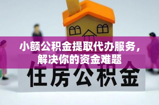 南长小额公积金提取代办服务，解决你的资金难题