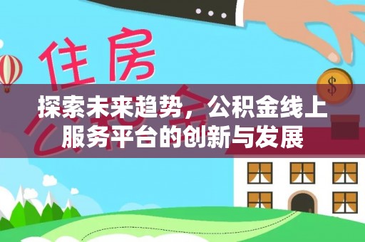 南长探索未来趋势，公积金线上服务平台的创新与发展