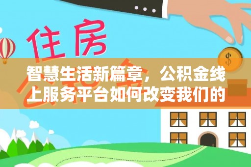 南长智慧生活新篇章，公积金线上服务平台如何改变我们的日常