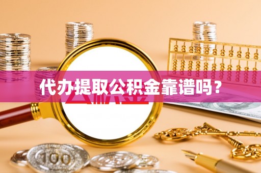 南长代办提取公积金靠谱吗？