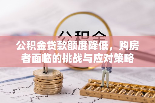 南长公积金贷款额度降低，购房者面临的挑战与应对策略