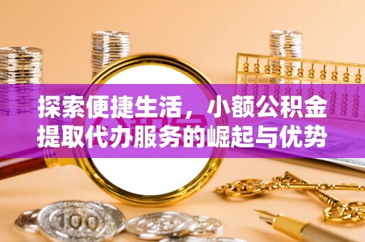南长探索便捷生活，小额公积金提取代办服务的崛起与优势