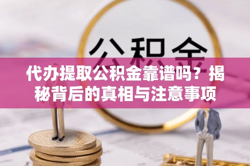 南长代办提取公积金靠谱吗？揭秘背后的真相与注意事项