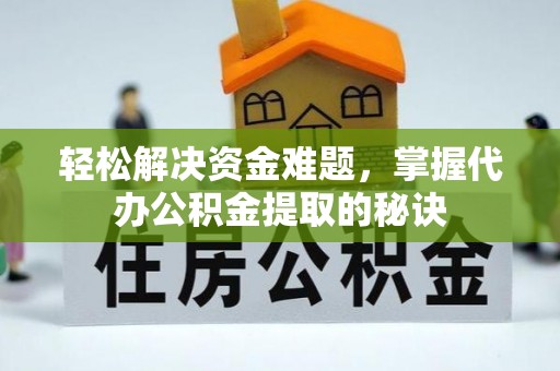 南长轻松解决资金难题，掌握代办公积金提取的秘诀