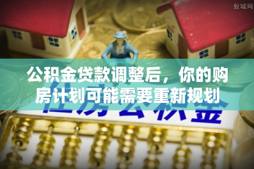 南长公积金贷款调整后，你的购房计划可能需要重新规划