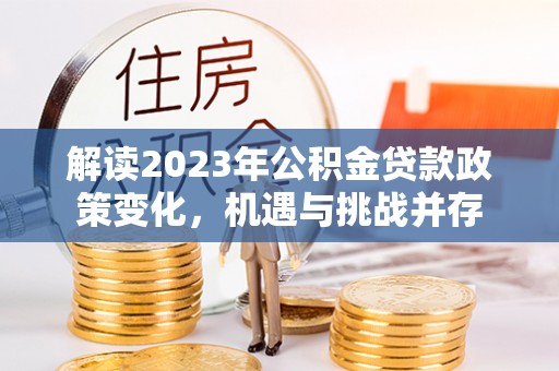 南长解读2023年公积金贷款政策变化，机遇与挑战并存