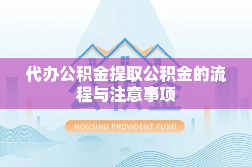 南长代办公积金提取公积金的流程与注意事项