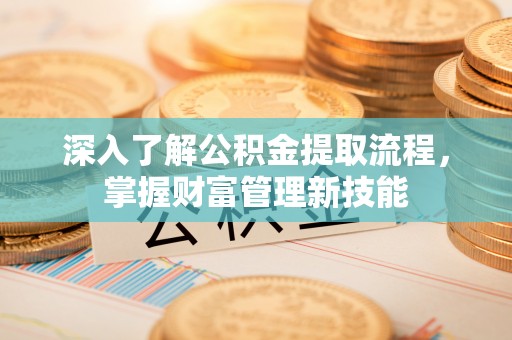 南长深入了解公积金提取流程，掌握财富管理新技能