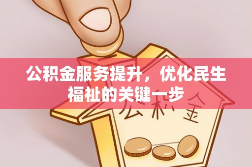 南长公积金服务提升，优化民生福祉的关键一步