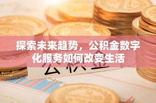 南长探索未来趋势，公积金数字化服务如何改变生活