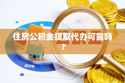 南长住房公积金提取代办可靠吗？