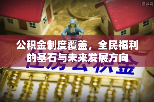南长公积金制度覆盖，全民福利的基石与未来发展方向