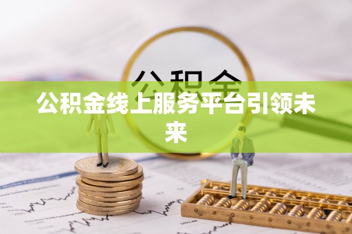 南长公积金线上服务平台引领未来