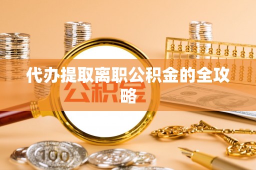 南长代办提取离职公积金的全攻略