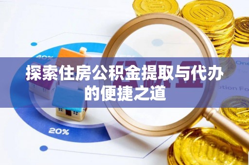 南长探索住房公积金提取与代办的便捷之道