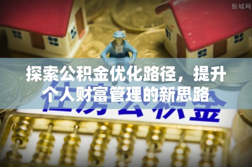 南长探索公积金优化路径，提升个人财富管理的新思路