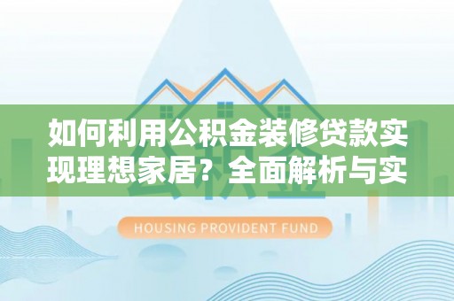 南长如何利用公积金装修贷款实现理想家居？全面解析与实用建议