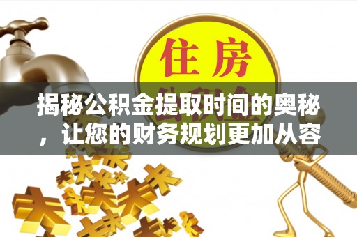 南长揭秘公积金提取时间的奥秘，让您的财务规划更加从容