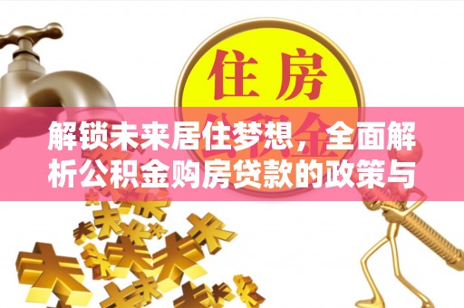 南长解锁未来居住梦想，全面解析公积金购房贷款的政策与优势