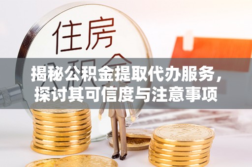 南长揭秘公积金提取代办服务，探讨其可信度与注意事项