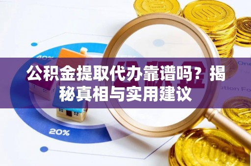 南长公积金提取代办靠谱吗？揭秘真相与实用建议