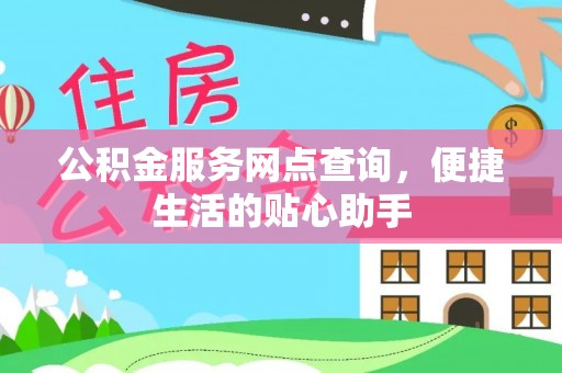 南长公积金服务网点查询，便捷生活的贴心助手