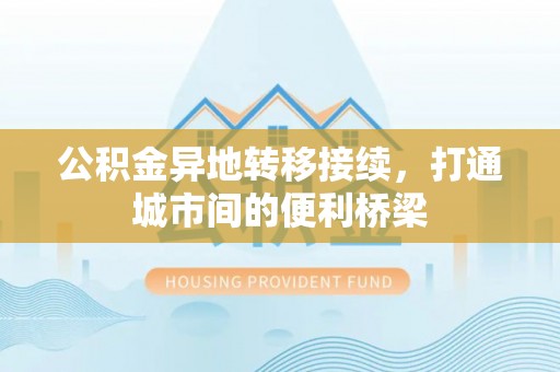 南长公积金异地转移接续，打通城市间的便利桥梁