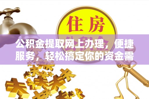 南长公积金提取网上办理，便捷服务，轻松搞定你的资金需求