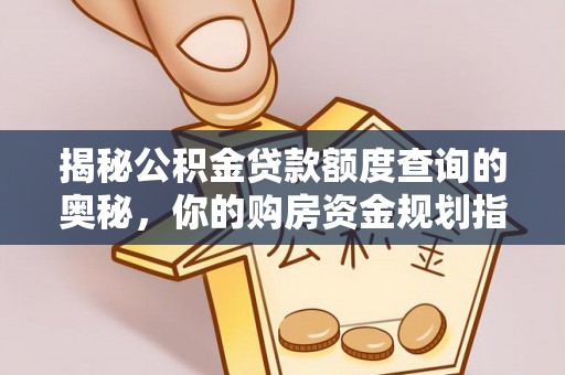 南长揭秘公积金贷款额度查询的奥秘，你的购房资金规划指南