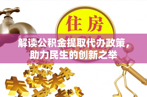 南长解读公积金提取代办政策，助力民生的创新之举