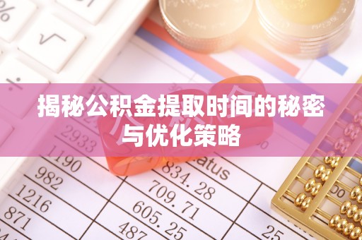 南长揭秘公积金提取时间的秘密与优化策略