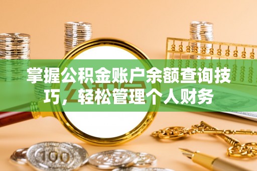 南长掌握公积金账户余额查询技巧，轻松管理个人财务